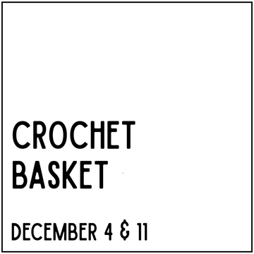 Crochet Basket - December 4 & 11