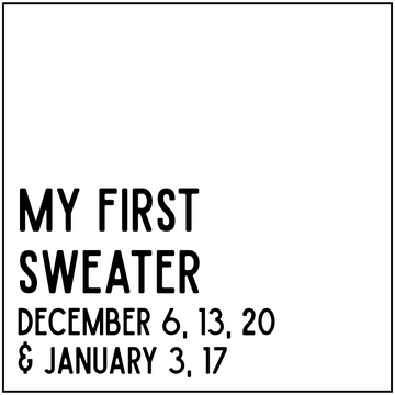 My First Sweater -  December 6, 13, & 20, January 3 & 17