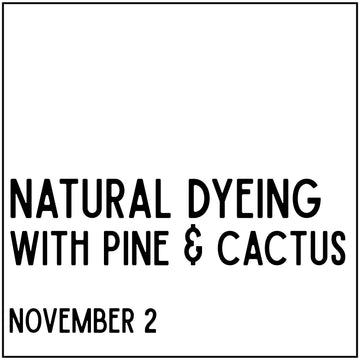 Natural Dyeing with Pine & Cactus - November 2